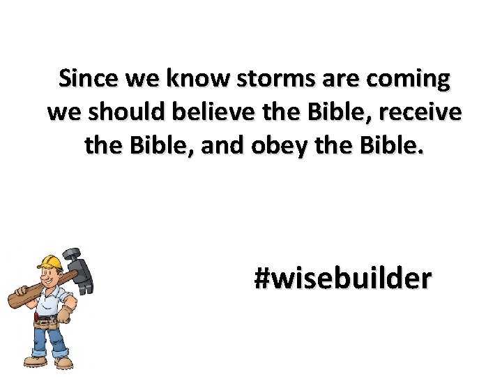 Since we know storms are coming we should believe the Bible, receive the Bible,