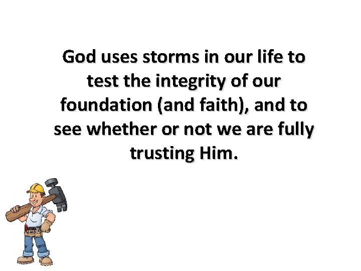 God uses storms in our life to test the integrity of our foundation (and