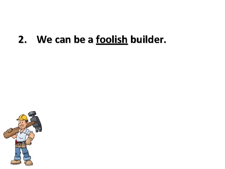 2. We can be a foolish builder. 
