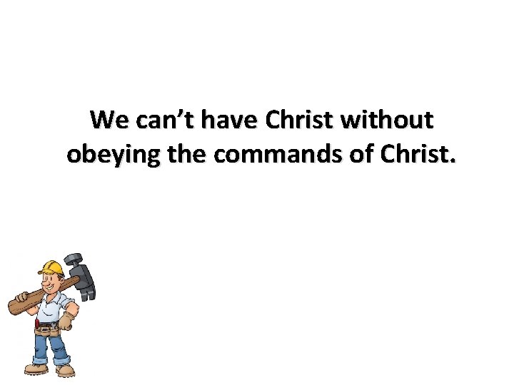 We can’t have Christ without obeying the commands of Christ. 
