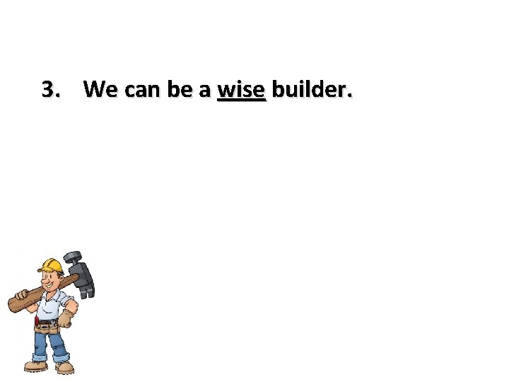 3. We can be a wise builder. 