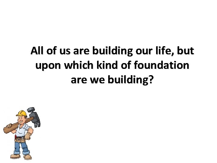 All of us are building our life, but upon which kind of foundation are