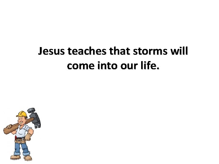 Jesus teaches that storms will come into our life. 
