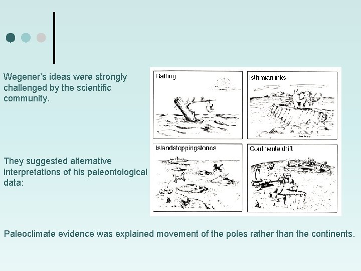 Wegener’s ideas were strongly challenged by the scientific community. They suggested alternative interpretations of
