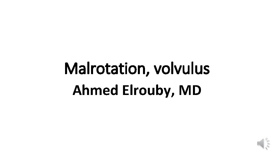 Malrotation, volvulus Ahmed Elrouby, MD 