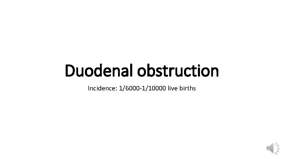 Duodenal obstruction Incidence: 1/6000 -1/10000 live births 