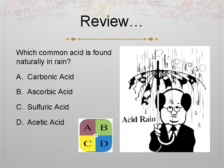 Review… Which common acid is found naturally in rain? A. Carbonic Acid B. Ascorbic