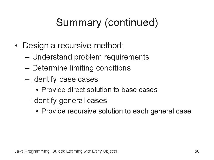 Summary (continued) • Design a recursive method: – Understand problem requirements – Determine limiting