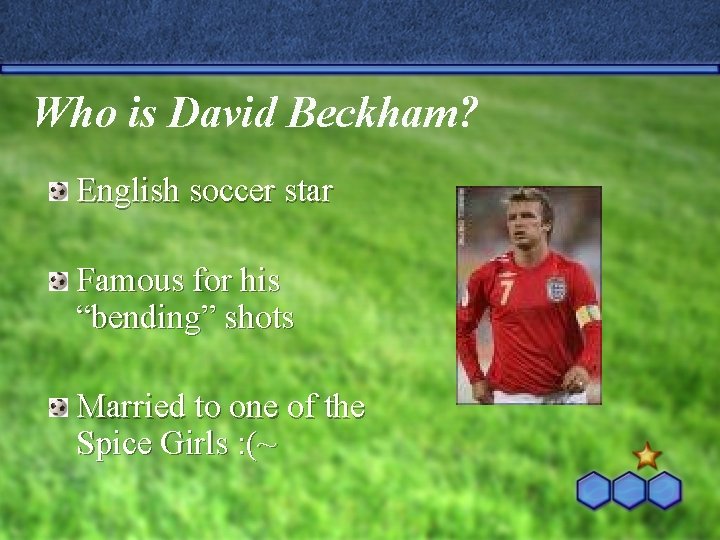 Who is David Beckham? English soccer star Famous for his “bending” shots Married to