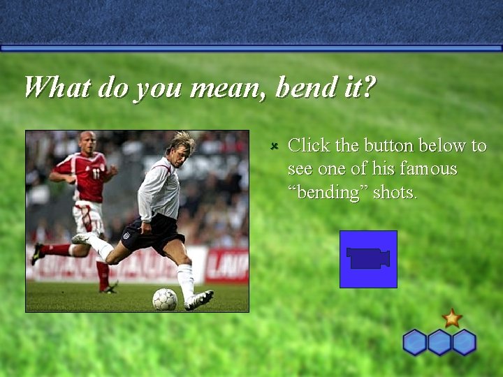 What do you mean, bend it? û Click the button below to see one