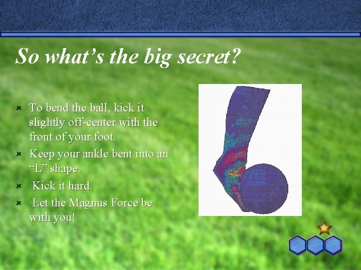 So what’s the big secret? û û To bend the ball, kick it slightly