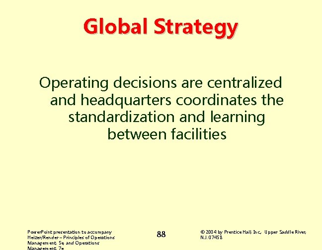 Global Strategy Operating decisions are centralized and headquarters coordinates the standardization and learning between
