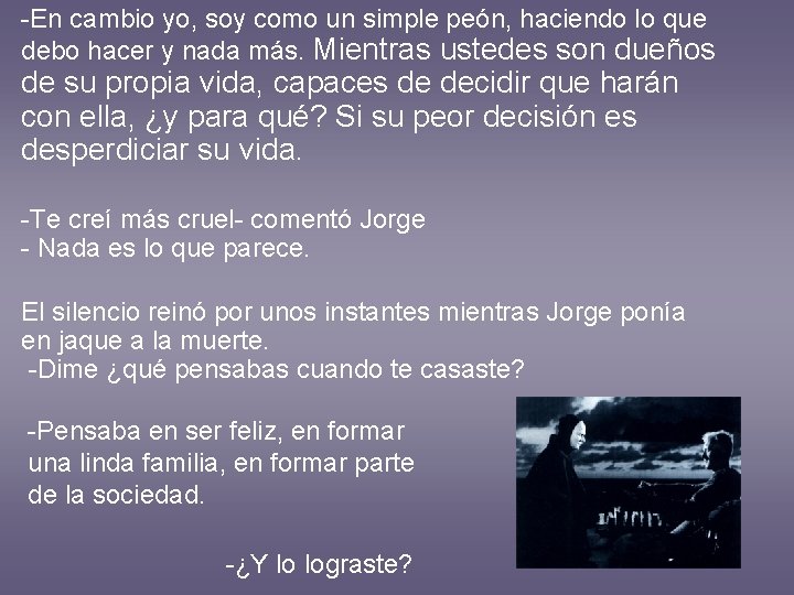 -En cambio yo, soy como un simple peón, haciendo lo que debo hacer y