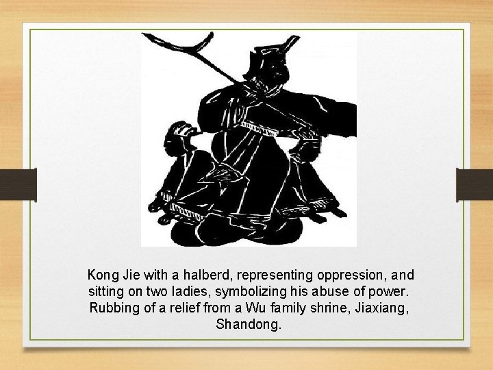 Kong Jie with a halberd, representing oppression, and sitting on two ladies, symbolizing his
