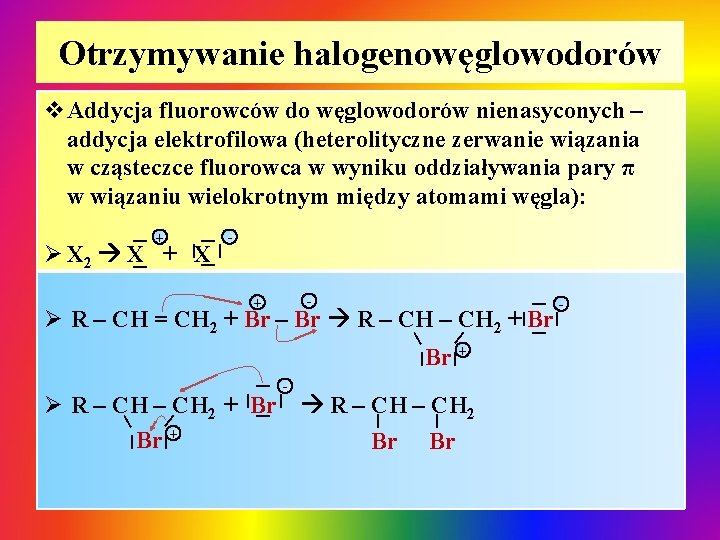 Otrzymywanie halogenowęglowodorów v. Addycja fluorowców do węglowodorów nienasyconych – addycja elektrofilowa (heterolityczne zerwanie wiązania Otrzymywanie halogenowęglowodorów v. Addycja fluorowców do węglowodorów nienasyconych – addycja elektrofilowa (heterolityczne zerwanie wiązania
