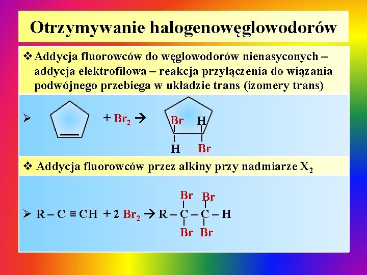 Otrzymywanie halogenowęglowodorów v. Addycja fluorowców do węglowodorów nienasyconych – addycja elektrofilowa – reakcja przyłączenia Otrzymywanie halogenowęglowodorów v. Addycja fluorowców do węglowodorów nienasyconych – addycja elektrofilowa – reakcja przyłączenia