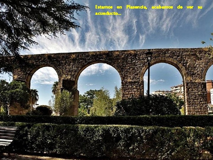 Estamos en Plasencia, acabamos de ver su acueducto… 