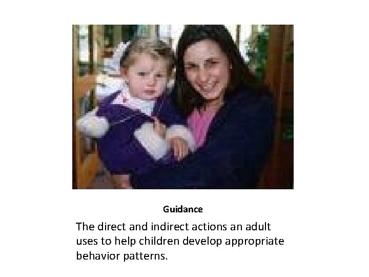 Guidance The direct and indirect actions an adult uses to help children develop appropriate