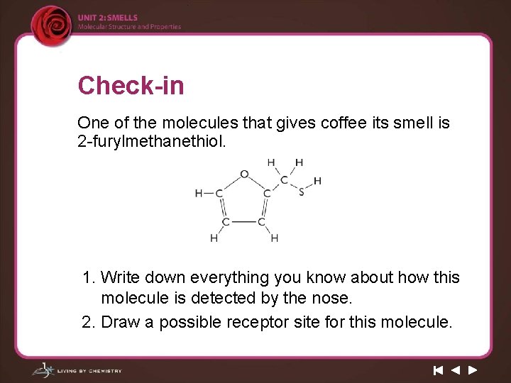 Check-in One of the molecules that gives coffee its smell is 2 -furylmethanethiol. 1.