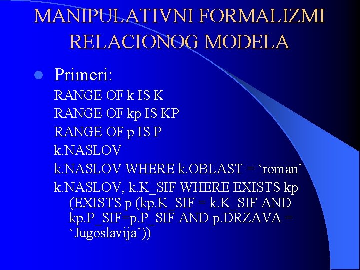 MANIPULATIVNI FORMALIZMI RELACIONOG MODELA l Primeri: RANGE OF k IS K RANGE OF kp