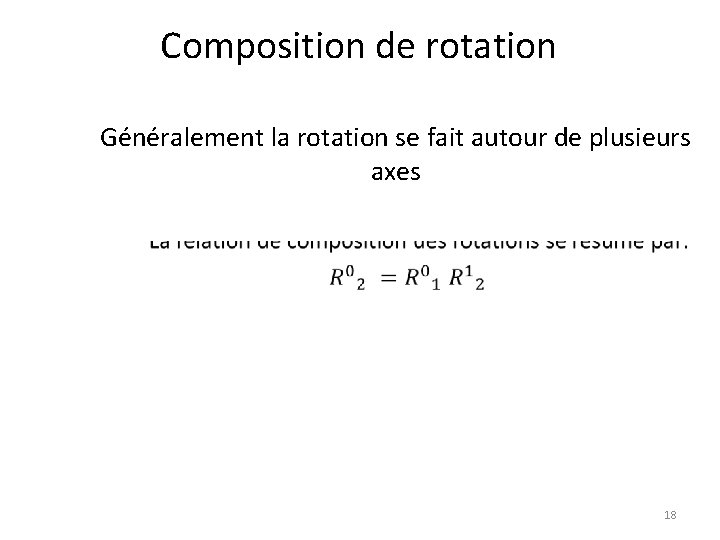 Composition de rotation Généralement la rotation se fait autour de plusieurs axes 18 