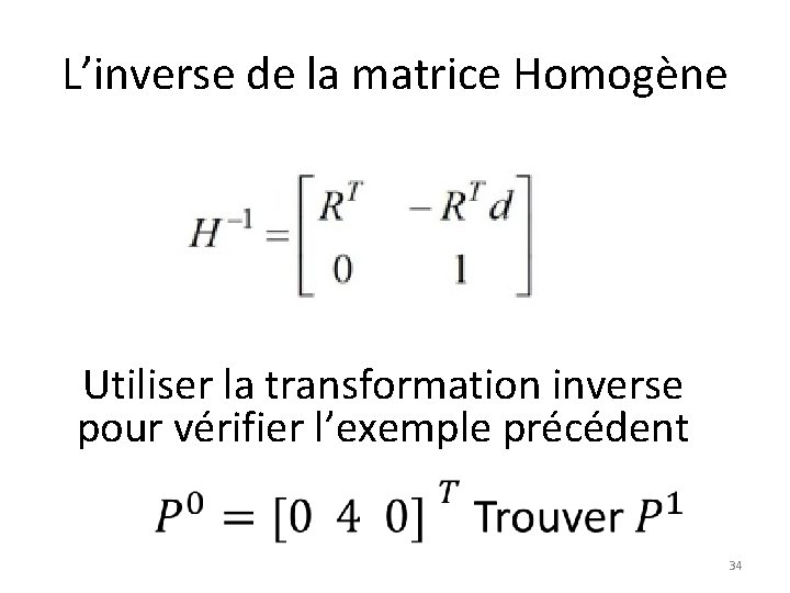 L’inverse de la matrice Homogène Utiliser la transformation inverse pour vérifier l’exemple précédent 34