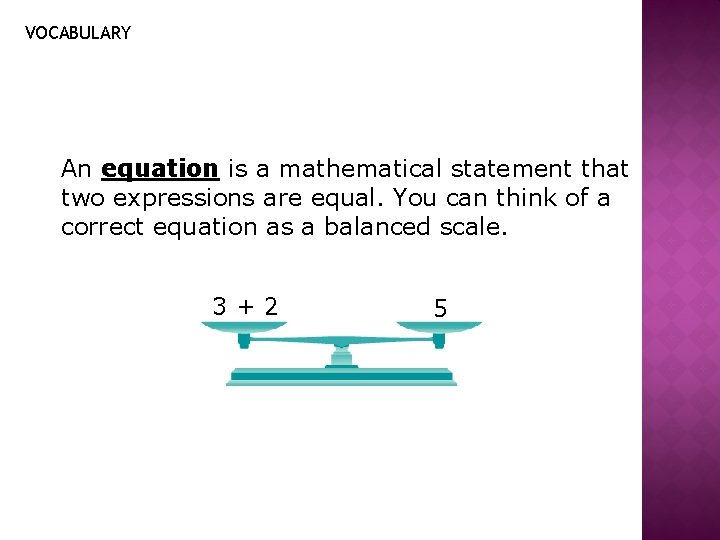 VOCABULARY An equation is a mathematical statement that two expressions are equal. You can