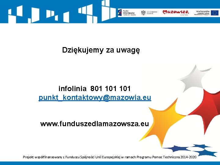 Dziękujemy za uwagę infolinia 801 101 punkt_kontaktowy@mazowia. eu www. funduszedlamazowsza. eu Projekt współfinansowany z