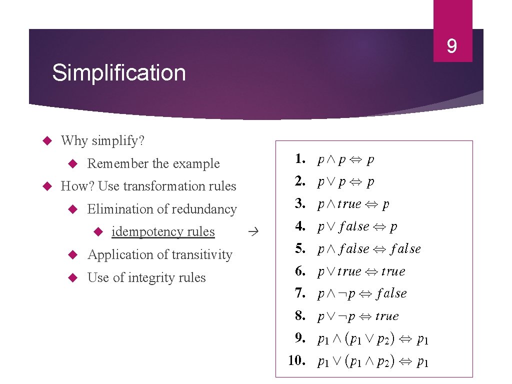 9 Simplification Why simplify? Remember the example How? Use transformation rules Elimination of redundancy 9 Simplification Why simplify? Remember the example How? Use transformation rules Elimination of redundancy