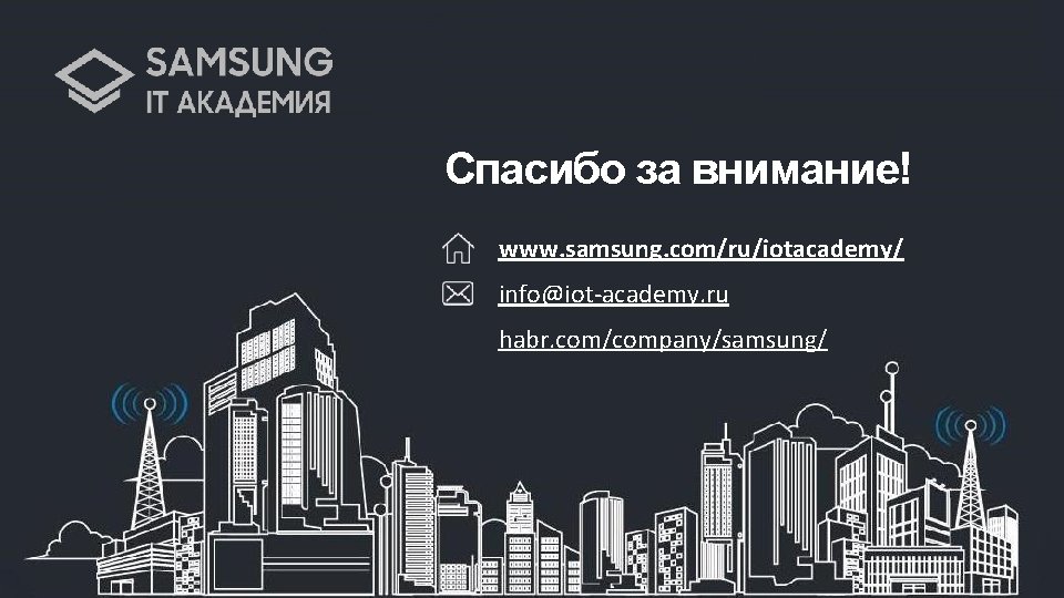 Спасибо за внимание! www. samsung. com/ru/iotacademy/ info@iot-academy. ru habr. com/company/samsung/ 