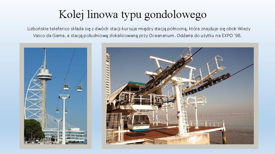 Kolej linowa typu gondolowego Lizbońskie teleferico składa się z dwóch stacji-kursuje między stacją północną,