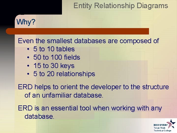 Entity Relationship Diagrams Why? Even the smallest databases are composed of • 5 to