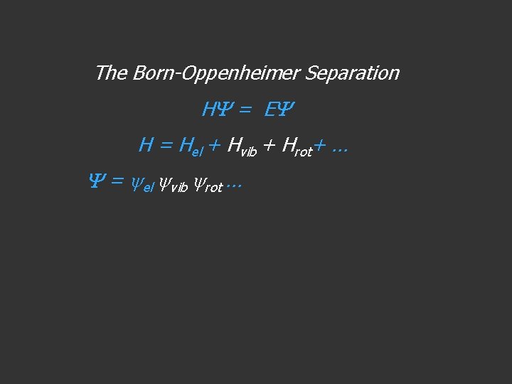 The Born-Oppenheimer Separation H = E H = Hel + Hvib + Hrot+ …