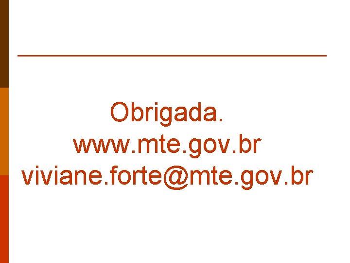 Obrigada. www. mte. gov. br viviane. forte@mte. gov. br 