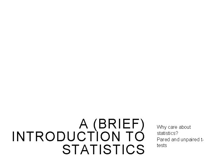 A (BRIEF) INTRODUCTION TO STATISTICS Why care about statistics? Pared and unpaired ttests 