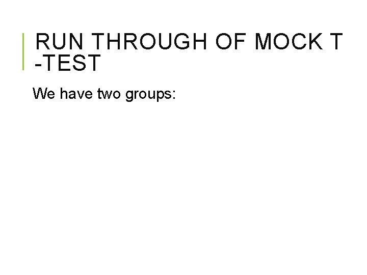 RUN THROUGH OF MOCK T -TEST We have two groups: 