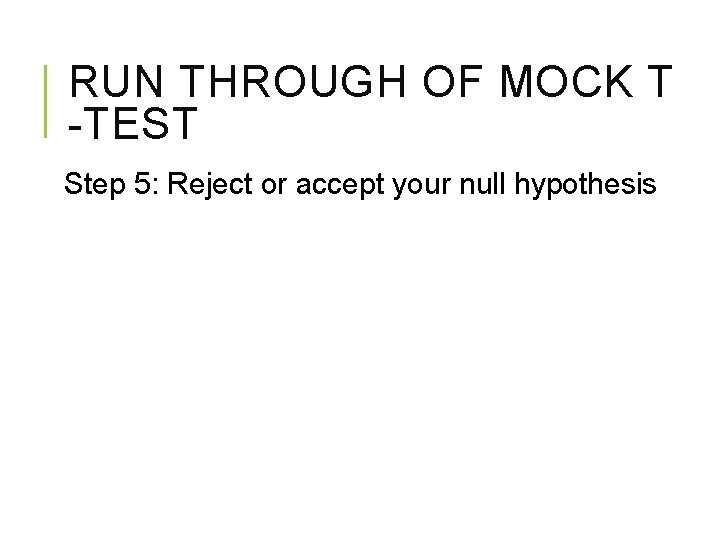 RUN THROUGH OF MOCK T -TEST Step 5: Reject or accept your null hypothesis