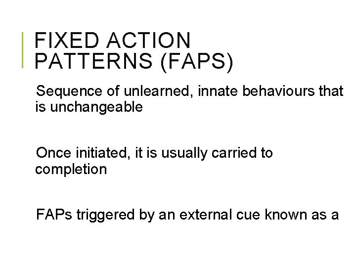 FIXED ACTION PATTERNS (FAPS) Sequence of unlearned, innate behaviours that is unchangeable Once initiated,