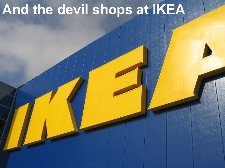 And the devil shops at IKEA Prof Roland Clift, Centre for Environmental Strategy (CES)