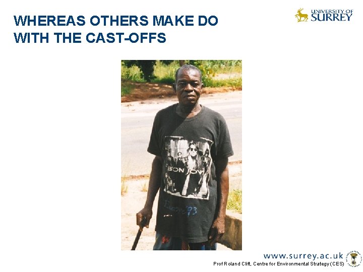 WHEREAS OTHERS MAKE DO WITH THE CAST-OFFS Prof Roland Clift, Centre for Environmental Strategy