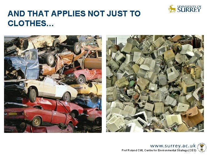 AND THAT APPLIES NOT JUST TO CLOTHES… Prof Roland Clift, Centre for Environmental Strategy