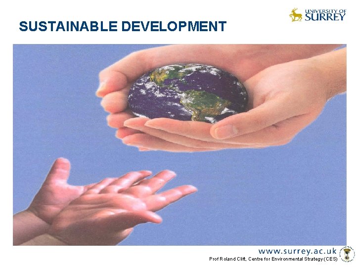 SUSTAINABLE DEVELOPMENT Prof Roland Clift, Centre for Environmental Strategy (CES) 