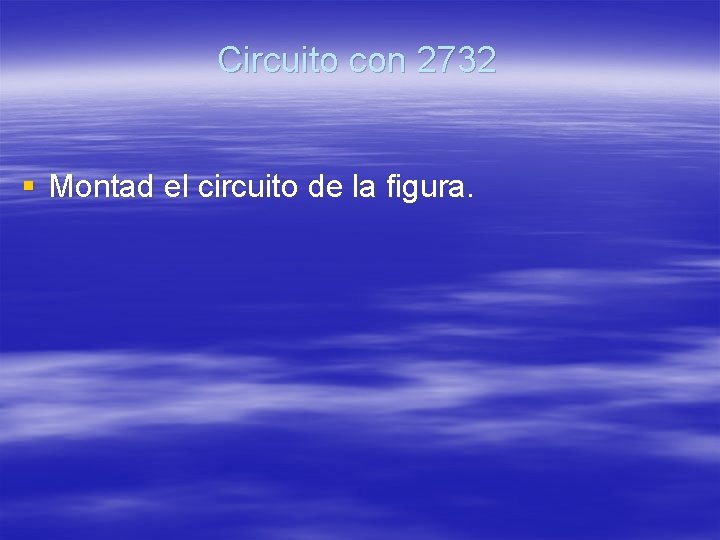 Circuito con 2732 § Montad el circuito de la figura. 