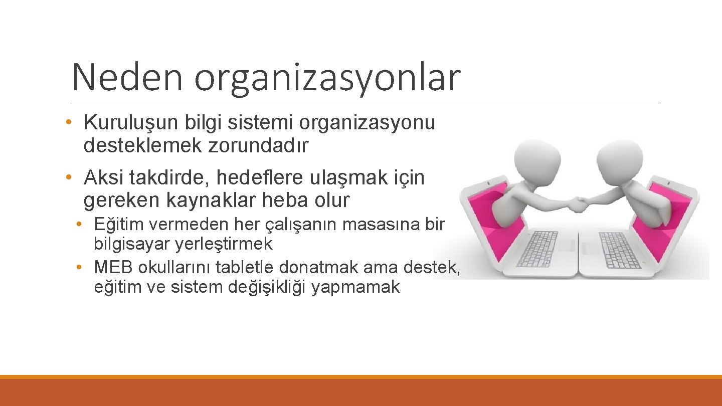 Neden organizasyonlar • Kuruluşun bilgi sistemi organizasyonu desteklemek zorundadır • Aksi takdirde, hedeflere ulaşmak
