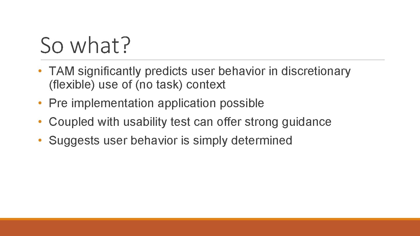 So what? • TAM significantly predicts user behavior in discretionary (flexible) use of (no