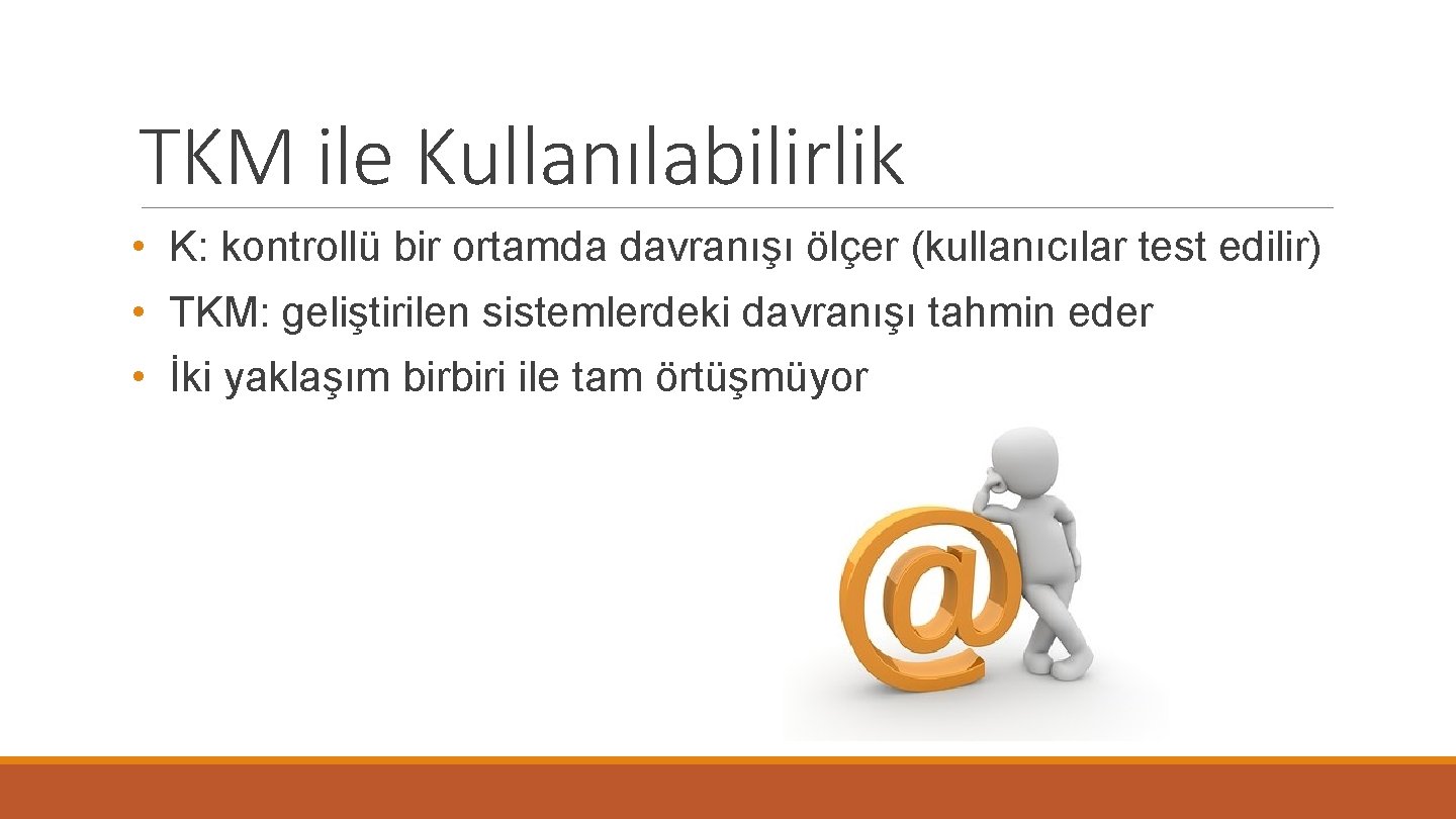 TKM ile Kullanılabilirlik • K: kontrollü bir ortamda davranışı ölçer (kullanıcılar test edilir) •