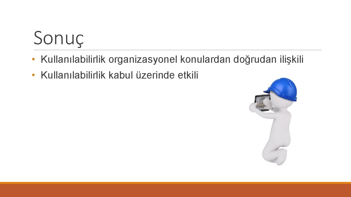 Sonuç • Kullanılabilirlik organizasyonel konulardan doğrudan ilişkili • Kullanılabilirlik kabul üzerinde etkili 