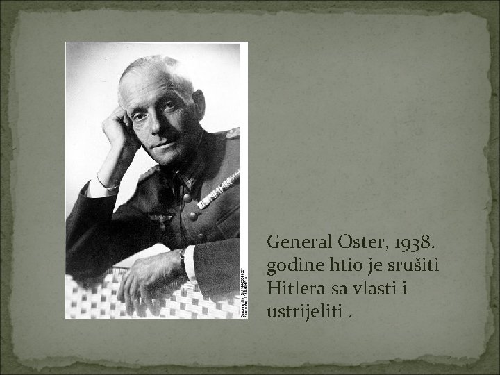 General Oster, 1938. godine htio je srušiti Hitlera sa vlasti i ustrijeliti. 