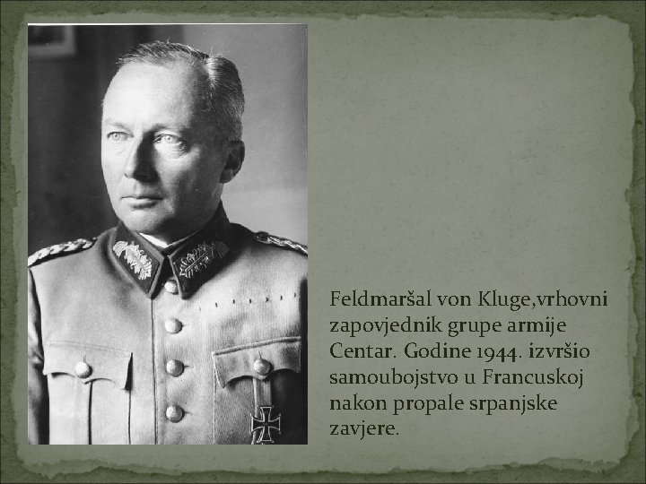 Feldmaršal von Kluge, vrhovni zapovjednik grupe armije Centar. Godine 1944. izvršio samoubojstvo u Francuskoj