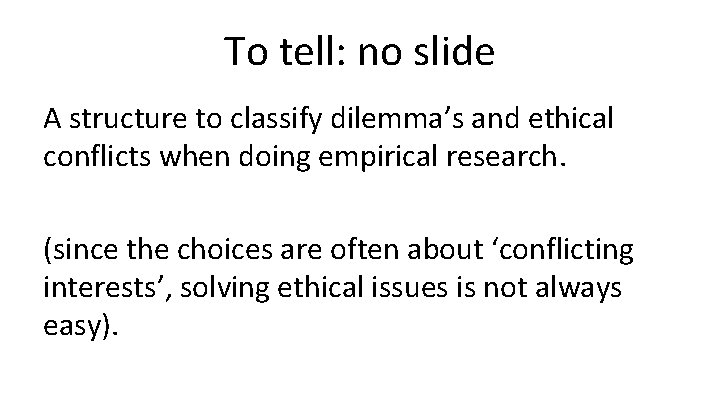 To tell: no slide A structure to classify dilemma’s and ethical conflicts when doing